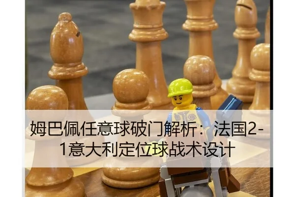 姆巴佩任意球破门解析：法国2-1意大利定位球战术设计