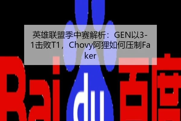 英雄联盟季中赛解析：GEN以3-1击败T1，Chovy阿狸如何压制Faker